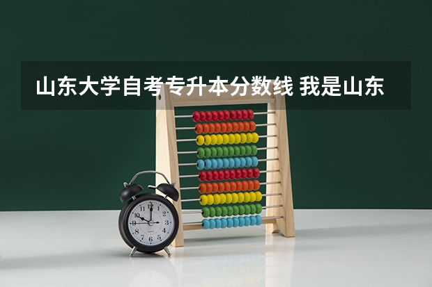 山东大学自考专升本分数线 我是山东的专生本想报考山东大学，