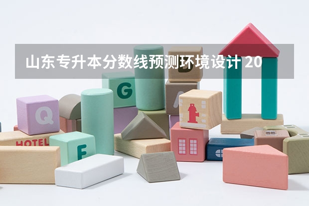 山东专升本分数线预测环境设计 2023年专升本山东分数线