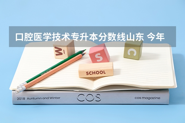 口腔医学技术专升本分数线山东 今年口腔医学专升本山东294分能有学上吗?