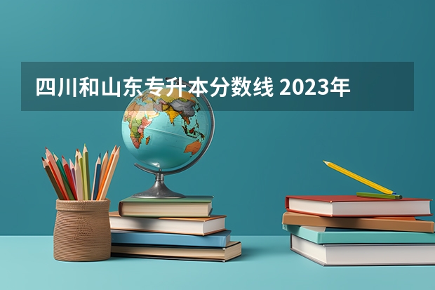 四川和山东专升本分数线 2023年专升本各省份最低录取控制分数线是多少？