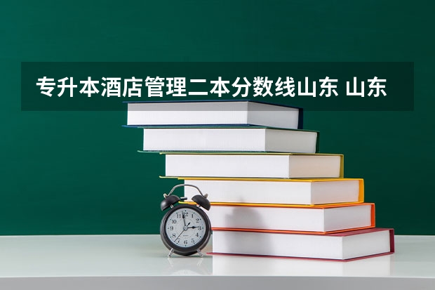 专升本酒店管理二本分数线山东 山东专升本的录取分数线是多少分啊？
