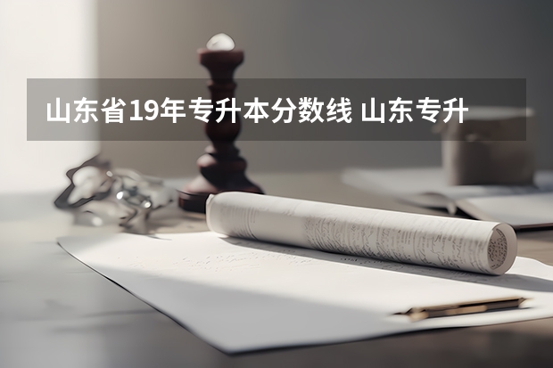 山东省19年专升本分数线 山东专升本考多少分能上本科