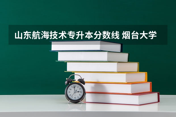 山东航海技术专升本分数线 烟台大学航海技术本科分数线