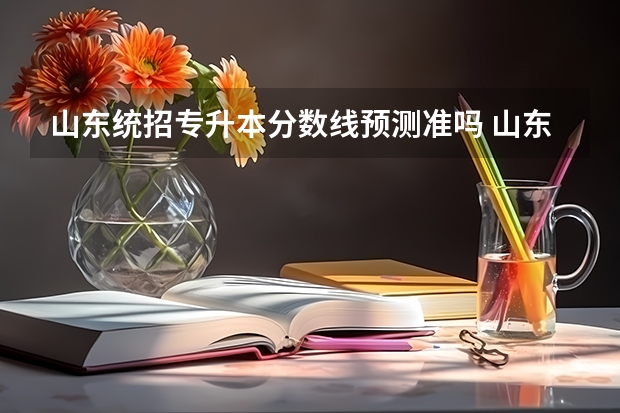 山东统招专升本分数线预测准吗 山东专升本考试难吗 多少分稳过？