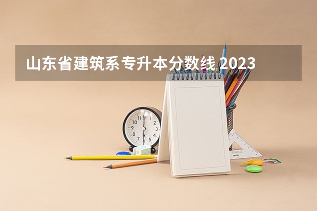 山东省建筑系专升本分数线 2023年专升本山东分数线