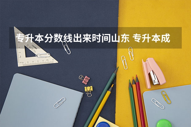 专升本分数线出来时间山东 专升本成绩公布时间2023山东考生