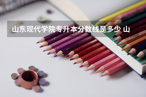 山东现代学院专升本分数线是多少 山东专升本计算机历年分数线