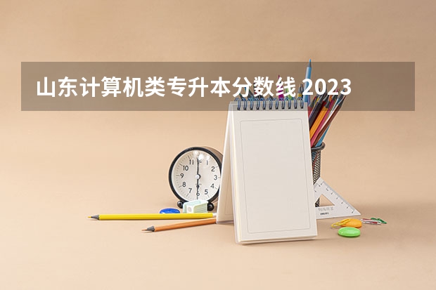 山东计算机类专升本分数线 2023年专升本山东分数线
