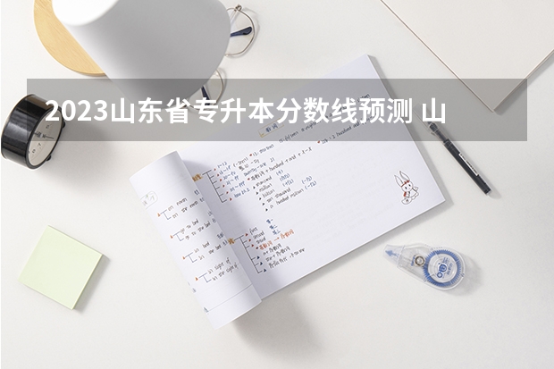 2023山东省专升本分数线预测 山东会计专升本分数线2023