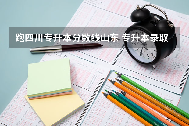 跑四川专升本分数线山东 专升本录取线