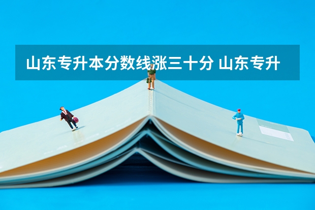 山东专升本分数线涨三十分 山东专升本2023分数线会涨吗