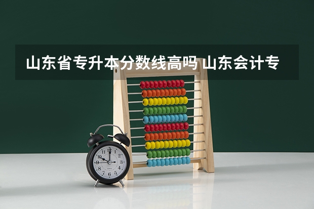 山东省专升本分数线高吗 山东会计专升本分数线2023