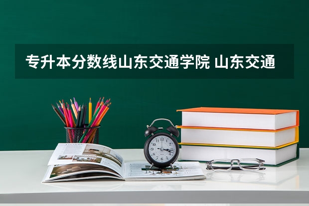 专升本分数线山东交通学院 山东交通学院专升本分数线