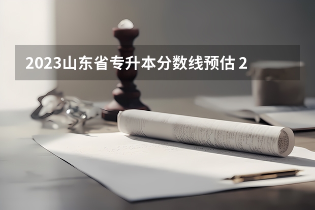 2023山东省专升本分数线预估 2023年专升本山东分数线