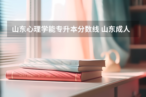 山东心理学能专升本分数线 山东成人高考专升本往年分数线多少分？