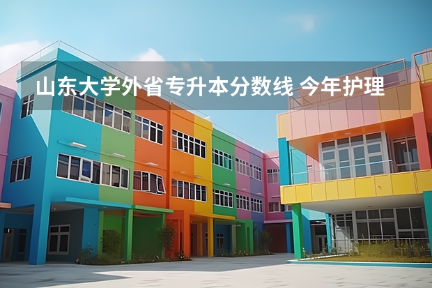 山东大学外省专升本分数线 今年护理专业专升本的分数线是多少？