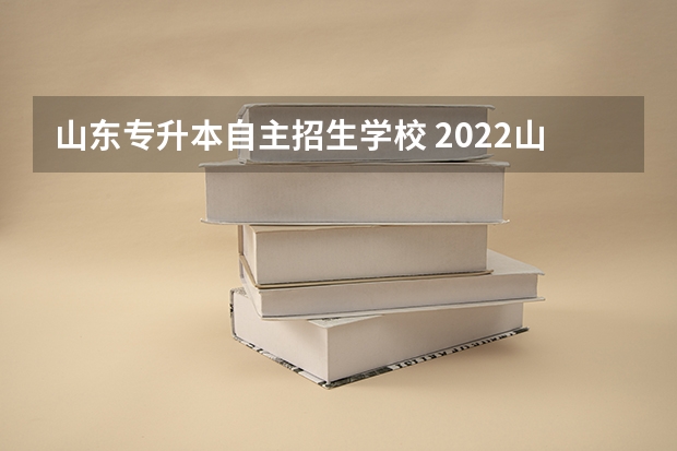山东专升本自主招生学校 2022山东专升本招生学校及专业有哪些?
