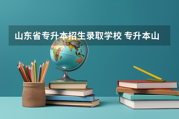 山东省专升本招生录取学校 专升本山东省可以报考哪些学校？