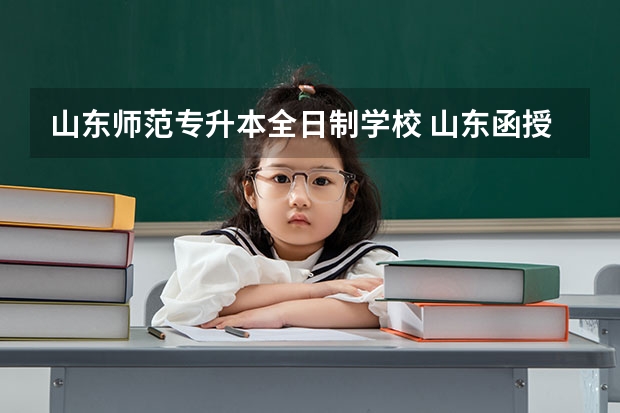 山东师范专升本全日制学校 山东函授专升本师范类学校有哪些？