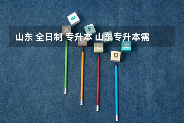 山东 全日制 专升本 山东专升本需要考些什么科目