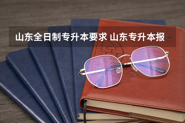 山东全日制专升本要求 山东专升本报名条件是什么？