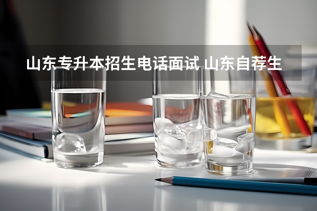 山东专升本招生电话面试 山东自荐生专升本流程