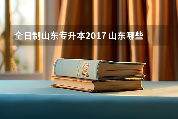全日制山东专升本2017 山东哪些学校可以专升本