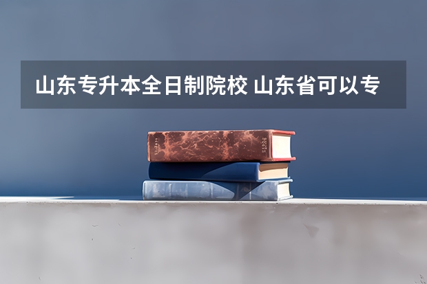 山东专升本全日制院校 山东省可以专升本的学校有哪些