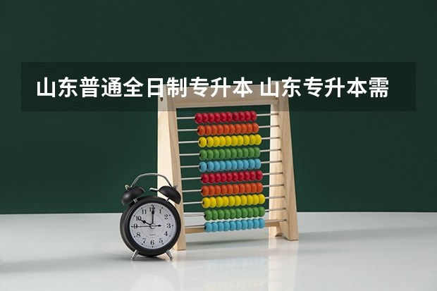 山东普通全日制专升本 山东专升本需要考些什么科目