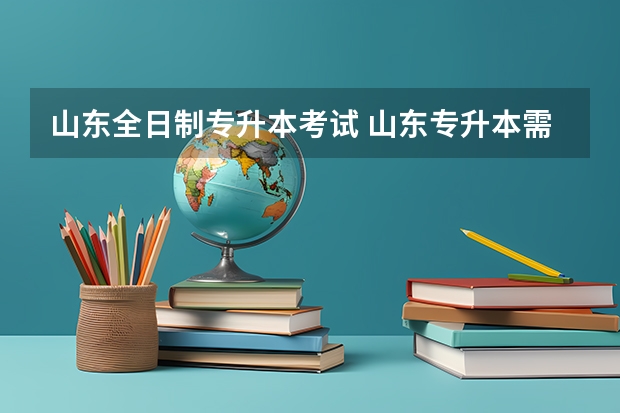 山东全日制专升本考试 山东专升本需要考些什么科目