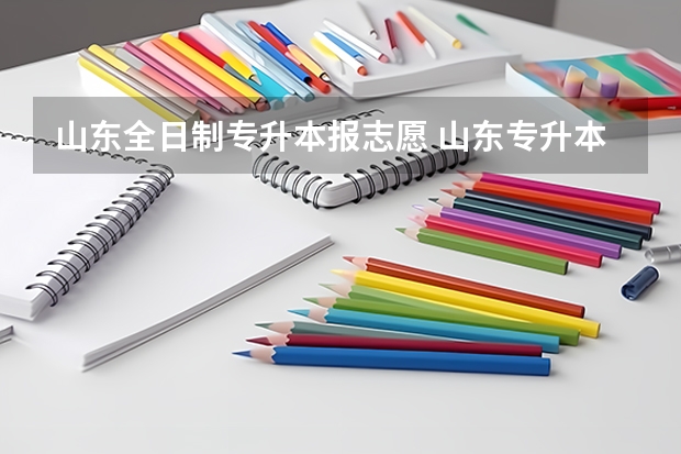 山东全日制专升本报志愿 山东专升本填报志愿流程