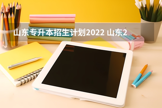山东专升本招生计划2022 山东2022年专升本招生计划是怎么样的？