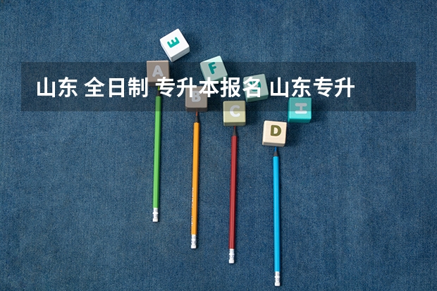 山东 全日制 专升本报名 山东专升本报考条件有哪些