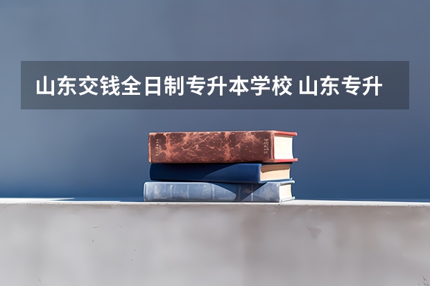 山东交钱全日制专升本学校 山东专升本学校学费