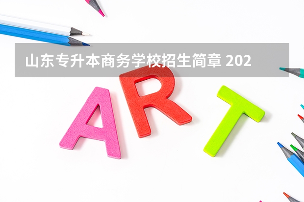 山东专升本商务学校招生简章 2022年山东商务职业学院招生章程