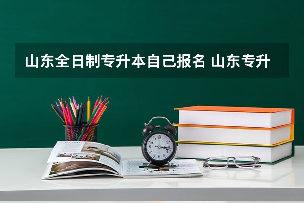 山东全日制专升本自己报名 山东专升本报名时间是什么时候？