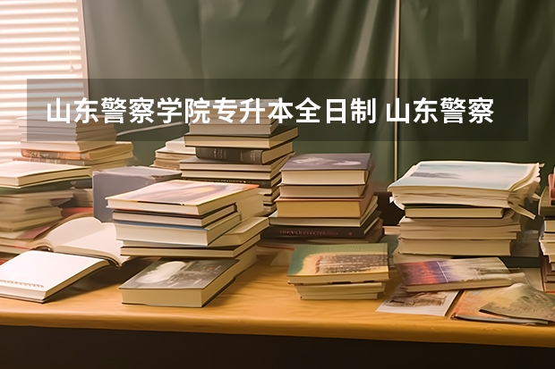 山东警察学院专升本全日制 山东警察学院专升本