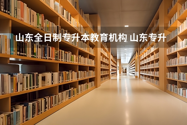 山东全日制专升本教育机构 山东专升本的学校有哪些?