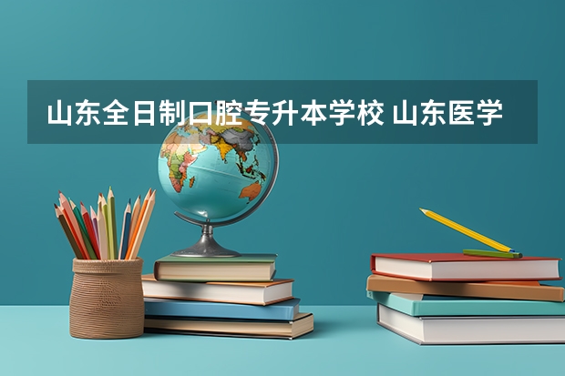 山东全日制口腔专升本学校 山东医学专升本学校有哪些？