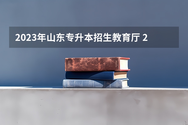 2023年山东专升本招生教育厅 2023年山东专升本考试报名时间