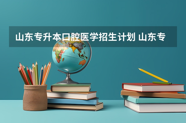 山东专升本口腔医学招生计划 山东专升本