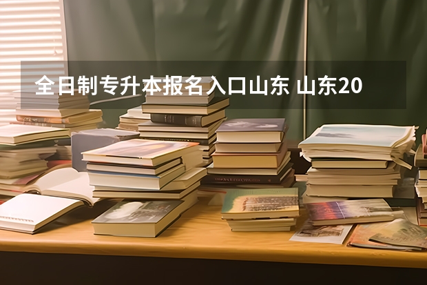 全日制专升本报名入口山东 山东2023年专升本报名入口及网址是什么？