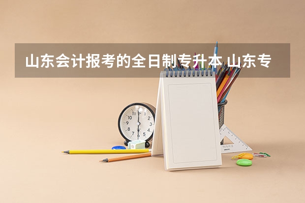 山东会计报考的全日制专升本 山东专升本会计专业可以报考的专业