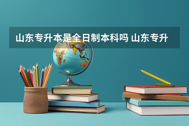 山东专升本是全日制本科吗 山东专升本第一学历是本科还是专科？