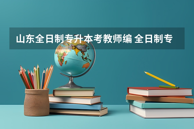 山东全日制专升本考教师编 全日制专升本学历可以考教师编制吗