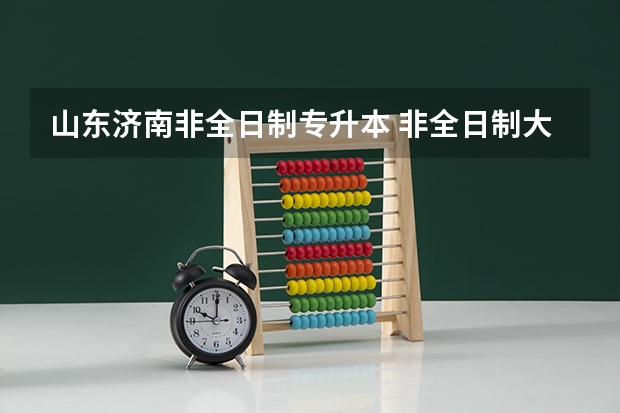 山东济南非全日制专升本 非全日制大专怎么升本科
