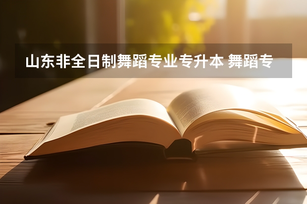 山东非全日制舞蹈专业专升本 舞蹈专业可否专升本