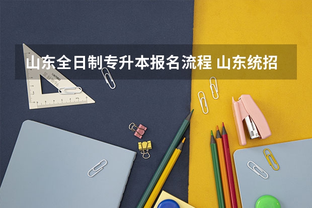 山东全日制专升本报名流程 山东统招专升本怎么报名呢？
