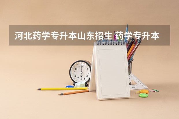 河北药学专升本山东招生 药学专升本可以报考哪些学校？