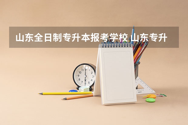 山东全日制专升本报考学校 山东专升本可以报考哪些大学